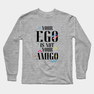 Your Ego Is Not Your Amigo Long Sleeve T-Shirt